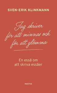 Sven-Erik Klinkmann: Jag skriver för att minnas och för att glömma - En essä om att skriva essäer