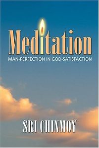 Sri Chinmoy: Meditation: Man-perfection in God-satisfaction