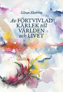 Göran Ekström: Av förtvivlad kärlek till världen och livet