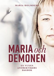 Maria Holmberg: Maria och demonen - En vuxen anorektikers dagbok