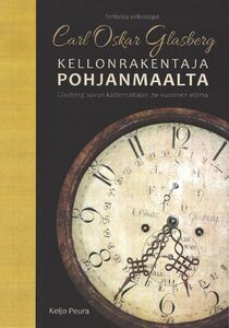 Keijo Peura: Tehtailija kelloseppä Carl Oskar Glasberg – Kellonrakentaja Pohjanmaalta: Glasberg suvun kädentaitajan 70-vuotinen elämä